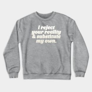 I Reject Your Reality & Substitute My Own - Quote Design Crewneck Sweatshirt